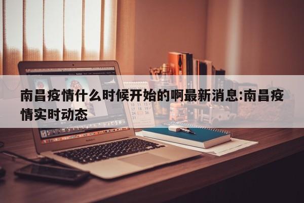 南昌疫情什么时候开始的啊最新消息:南昌疫情实时动态