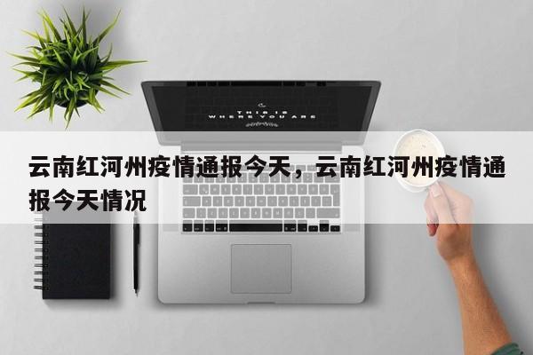云南红河州疫情通报今天，云南红河州疫情通报今天情况