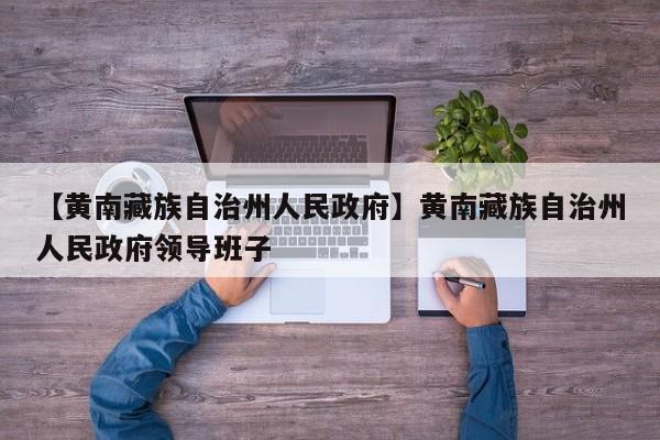【黄南藏族自治州人民政府】黄南藏族自治州人民政府领导班子