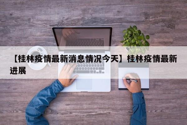 【桂林疫情最新消息情况今天】桂林疫情最新进展