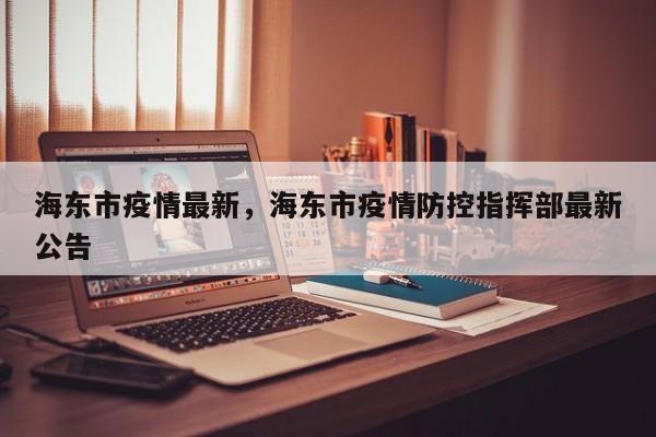 海东市疫情最新，海东市疫情防控指挥部最新公告