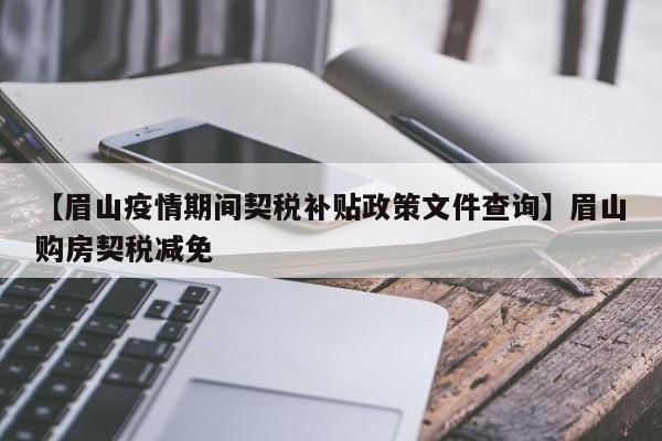 【眉山疫情期间契税补贴政策文件查询】眉山购房契税减免