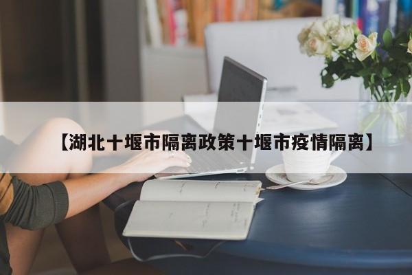 【湖北十堰市隔离政策十堰市疫情隔离】