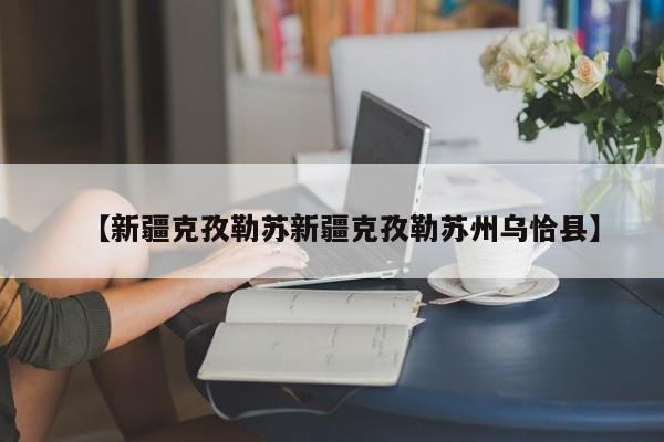 【新疆克孜勒苏新疆克孜勒苏州乌恰县】