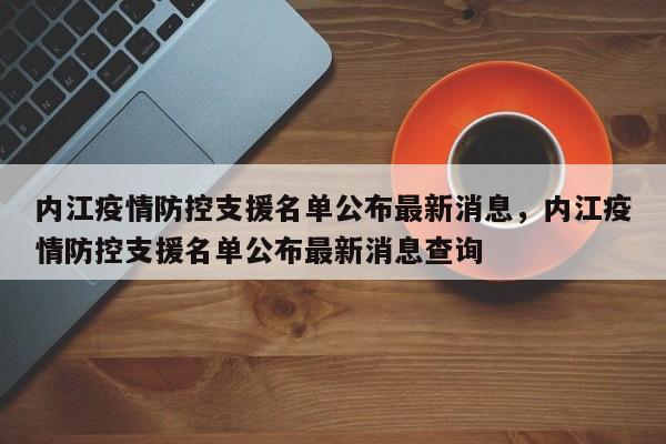 内江疫情防控支援名单公布最新消息，内江疫情防控支援名单公布最新消息查询