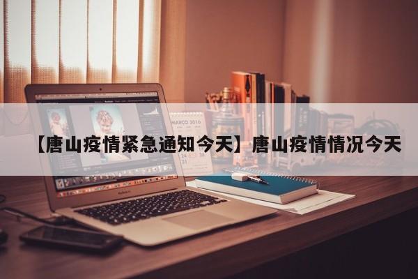 【唐山疫情紧急通知今天】唐山疫情情况今天