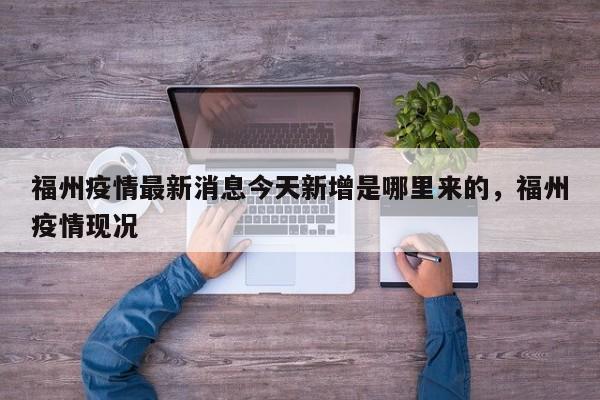 福州疫情最新消息今天新增是哪里来的，福州疫情现况