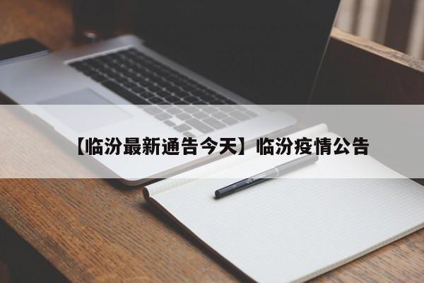 【临汾最新通告今天】临汾疫情公告