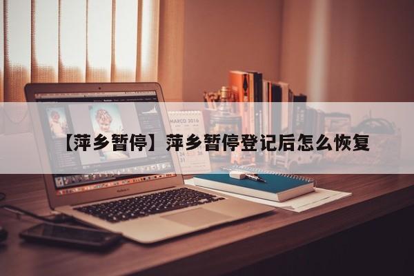【萍乡暂停】萍乡暂停登记后怎么恢复