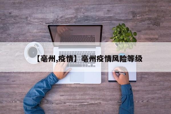 【亳州,疫情】亳州疫情风险等级