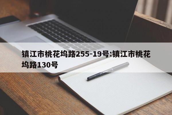 镇江市桃花坞路255-19号:镇江市桃花坞路130号
