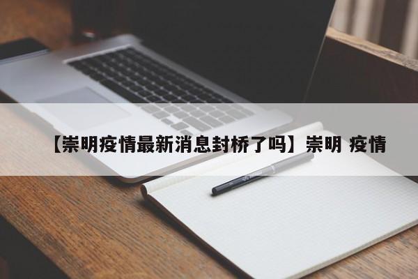 【崇明疫情最新消息封桥了吗】崇明 疫情