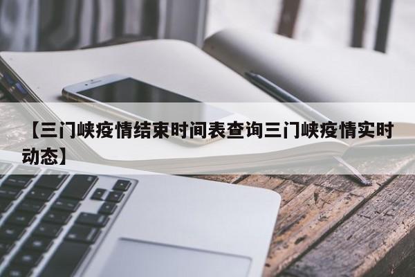【三门峡疫情结束时间表查询三门峡疫情实时动态】