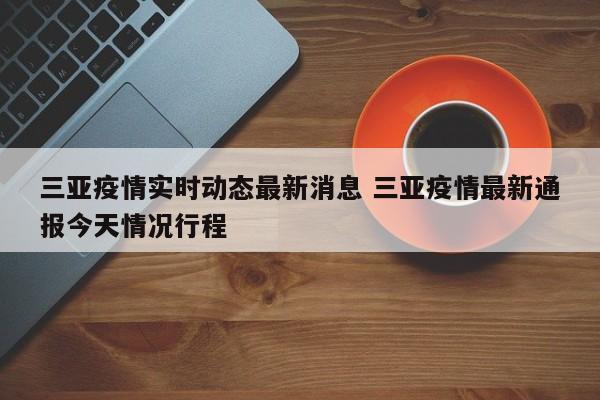 三亚疫情实时动态最新消息 三亚疫情最新通报今天情况行程