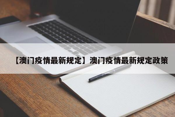 【澳门疫情最新规定】澳门疫情最新规定政策
