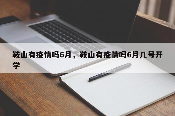 鞍山有疫情吗6月，鞍山有疫情吗6月几号开学
