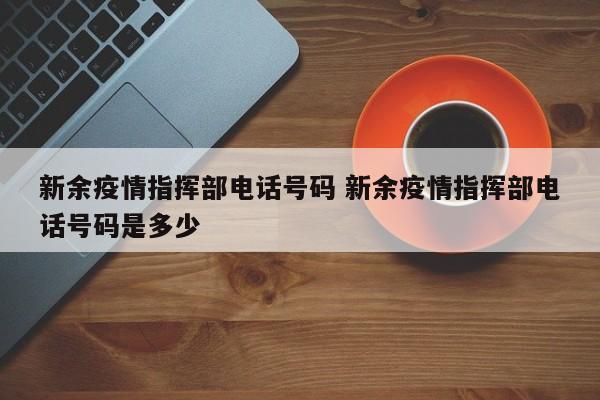 新余疫情指挥部电话号码 新余疫情指挥部电话号码是多少