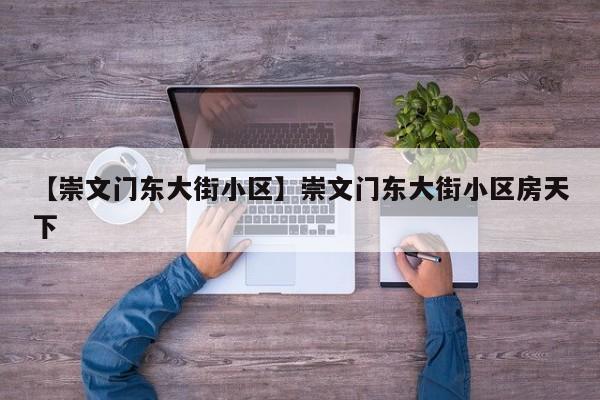 【崇文门东大街小区】崇文门东大街小区房天下