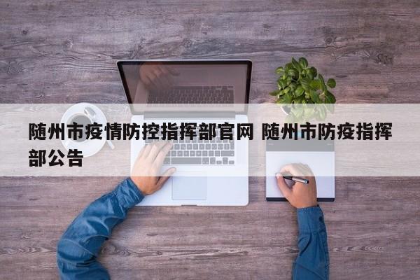 随州市疫情防控指挥部官网 随州市防疫指挥部公告