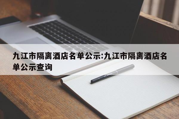 九江市隔离酒店名单公示:九江市隔离酒店名单公示查询