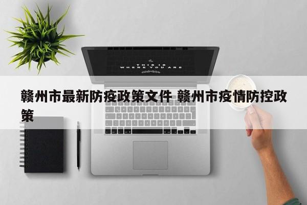 赣州市最新防疫政策文件 赣州市疫情防控政策