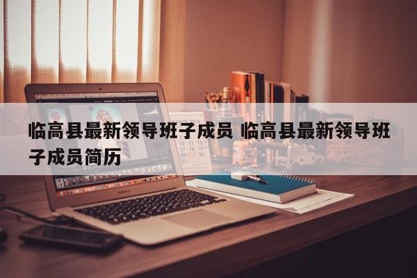 临高县最新领导班子成员 临高县最新领导班子成员简历
