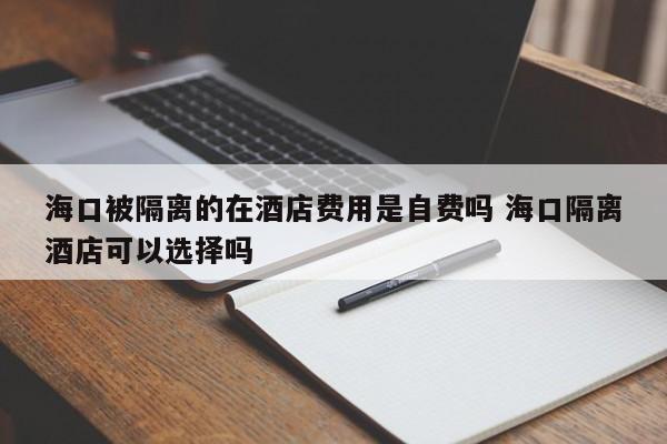 海口被隔离的在酒店费用是自费吗 海口隔离酒店可以选择吗