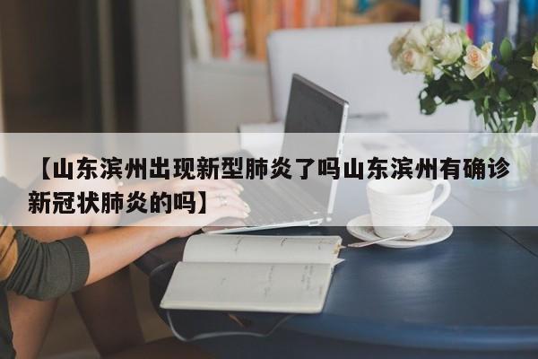 【山东滨州出现新型肺炎了吗山东滨州有确诊新冠状肺炎的吗】