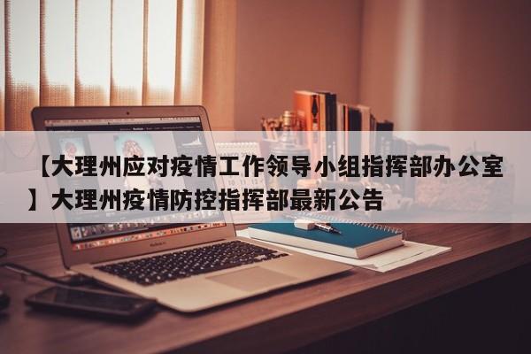【大理州应对疫情工作领导小组指挥部办公室】大理州疫情防控指挥部最新公告