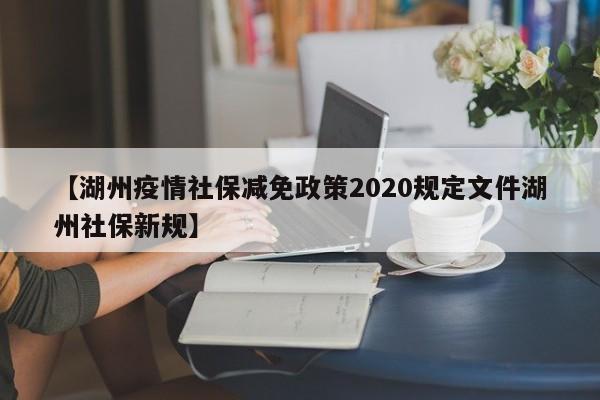【湖州疫情社保减免政策2020规定文件湖州社保新规】