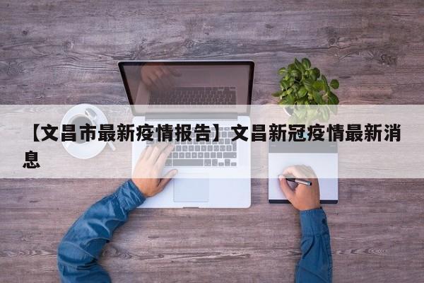【文昌市最新疫情报告】文昌新冠疫情最新消息