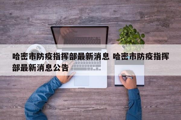 哈密市防疫指挥部最新消息 哈密市防疫指挥部最新消息公告