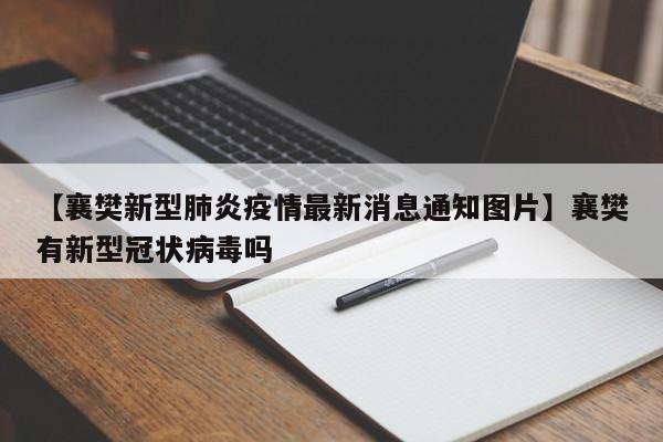 【襄樊新型肺炎疫情最新消息通知图片】襄樊有新型冠状病毒吗