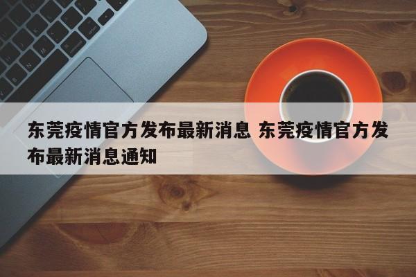 东莞疫情官方发布最新消息 东莞疫情官方发布最新消息通知