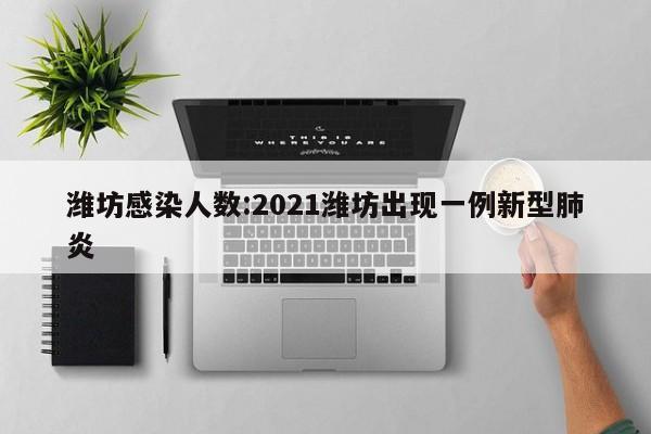 潍坊感染人数:2021潍坊出现一例新型肺炎