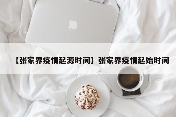 【张家界疫情起源时间】张家界疫情起始时间