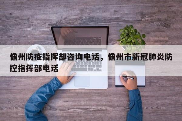 儋州防疫指挥部咨询电话，儋州市新冠肺炎防控指挥部电话