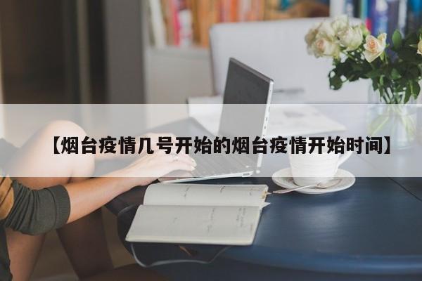【烟台疫情几号开始的烟台疫情开始时间】