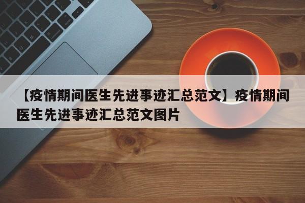 【疫情期间医生先进事迹汇总范文】疫情期间医生先进事迹汇总范文图片