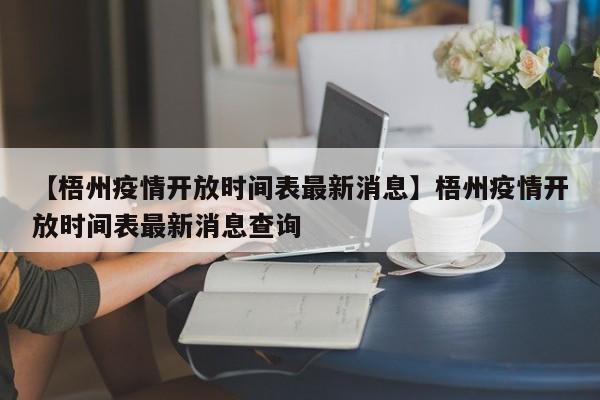 【梧州疫情开放时间表最新消息】梧州疫情开放时间表最新消息查询