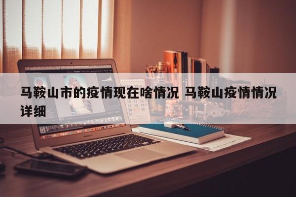 马鞍山市的疫情现在啥情况 马鞍山疫情情况详细
