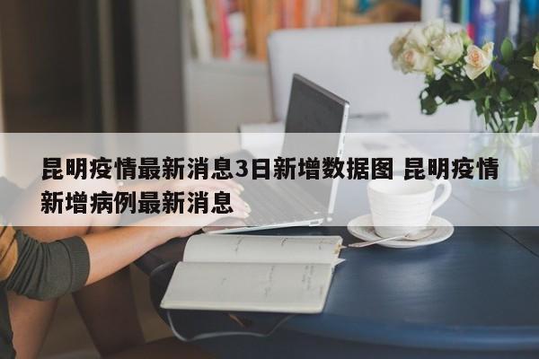 昆明疫情最新消息3日新增数据图 昆明疫情新增病例最新消息