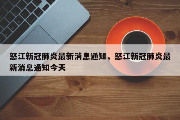 怒江新冠肺炎最新消息通知，怒江新冠肺炎最新消息通知今天