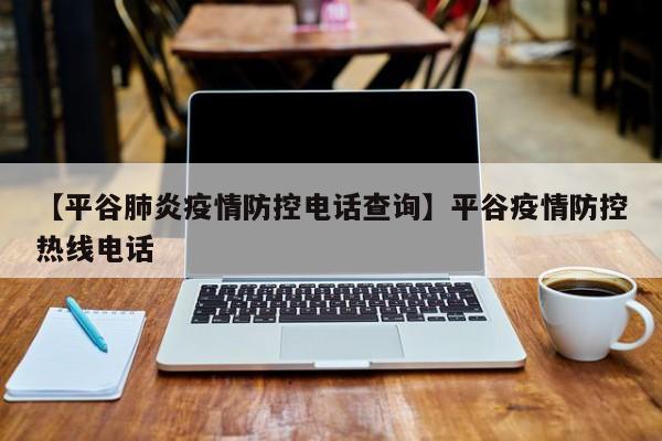 【平谷肺炎疫情防控电话查询】平谷疫情防控热线电话