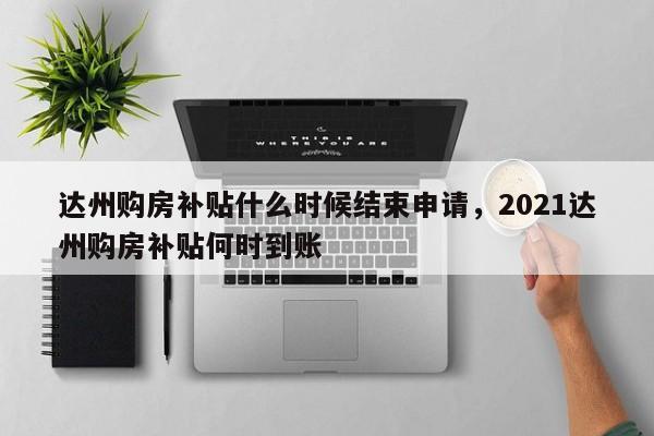 达州购房补贴什么时候结束申请，2021达州购房补贴何时到账