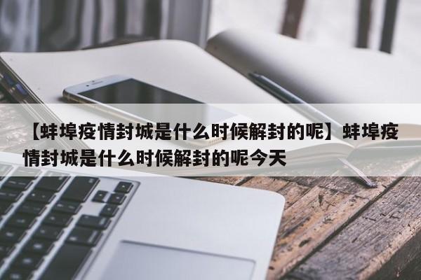 【蚌埠疫情封城是什么时候解封的呢】蚌埠疫情封城是什么时候解封的呢今天