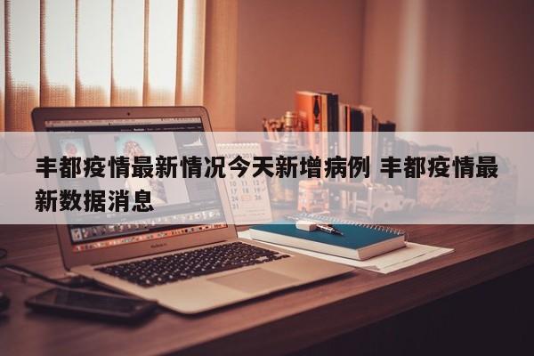丰都疫情最新情况今天新增病例 丰都疫情最新数据消息
