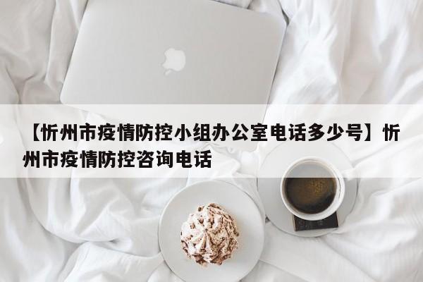 【忻州市疫情防控小组办公室电话多少号】忻州市疫情防控咨询电话