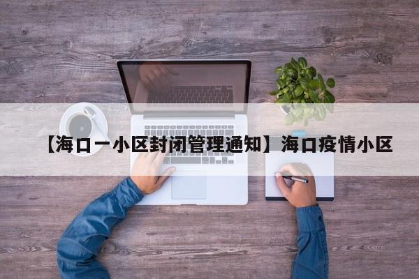 【海口一小区封闭管理通知】海口疫情小区