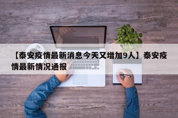 【泰安疫情最新消息今天又增加9人】泰安疫情最新情况通报